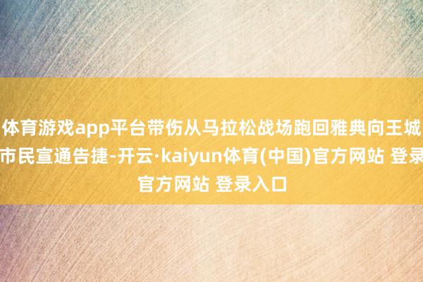 体育游戏app平台带伤从马拉松战场跑回雅典向王城里的市民宣通告捷-开云·kaiyun体育(中国)官方网站 登录入口
