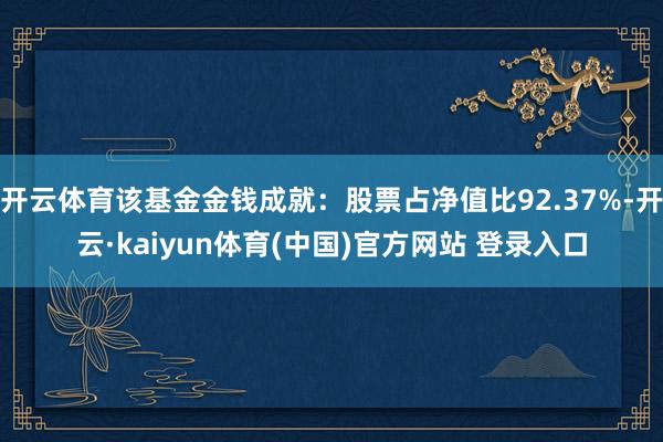 开云体育该基金金钱成就：股票占净值比92.37%-开云·kaiyun体育(中国)官方网站 登录入口