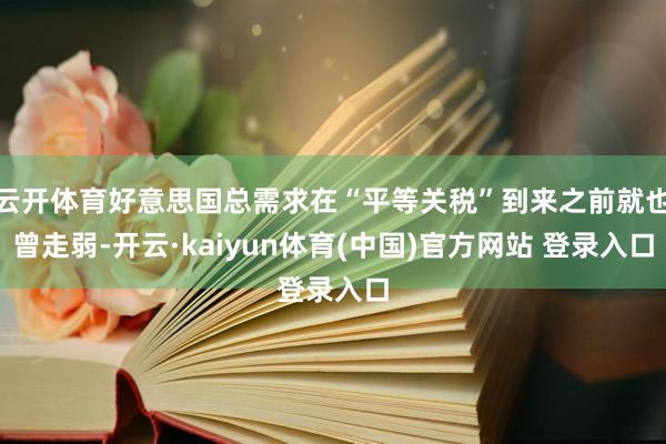 云开体育好意思国总需求在“平等关税”到来之前就也曾走弱-开云·kaiyun体育(中国)官方网站 登录入口