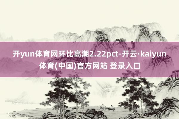 开yun体育网环比高潮2.22pct-开云·kaiyun体育(中国)官方网站 登录入口