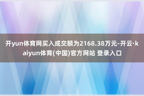 开yun体育网买入成交额为2168.38万元-开云·kaiyun体育(中国)官方网站 登录入口