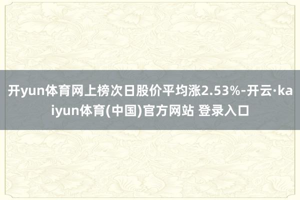 开yun体育网上榜次日股价平均涨2.53%-开云·kaiyun体育(中国)官方网站 登录入口