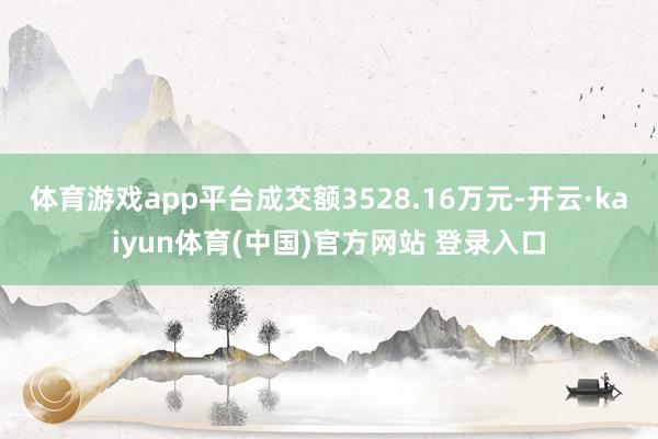 体育游戏app平台成交额3528.16万元-开云·kaiyun体育(中国)官方网站 登录入口
