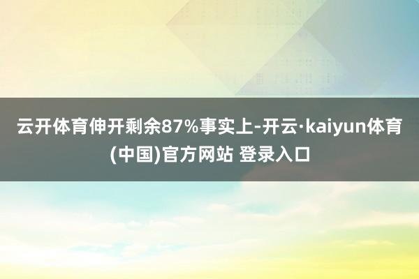 云开体育伸开剩余87%事实上-开云·kaiyun体育(中国)官方网站 登录入口