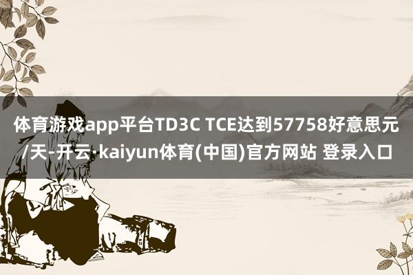 体育游戏app平台TD3C TCE达到57758好意思元/天-开云·kaiyun体育(中国)官方网站