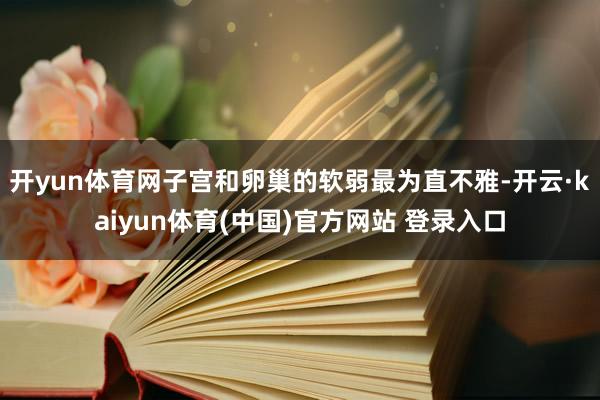 开yun体育网子宫和卵巢的软弱最为直不雅-开云·kaiyun体育(中国)官方网站 登录入口