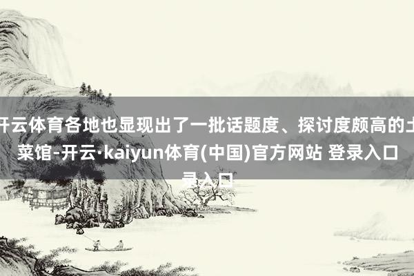 开云体育各地也显现出了一批话题度、探讨度颇高的土菜馆-开云·kaiyun体育(中国)官方网站 登录入