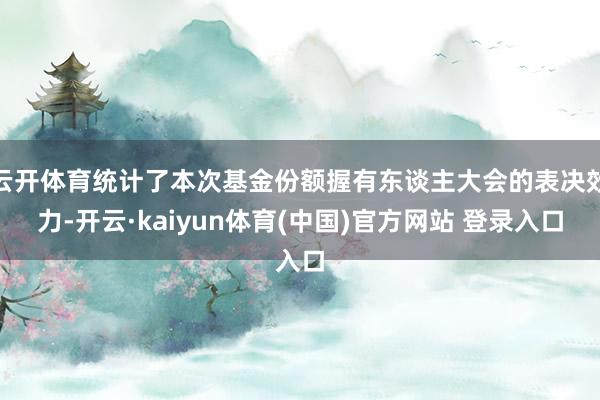 云开体育统计了本次基金份额握有东谈主大会的表决效力-开云·kaiyun体育(中国)官方网站 登录入口