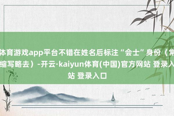 体育游戏app平台不错在姓名后标注“会士”身份(常见缩写略去)-开云·kaiyun体育(中国)官方网站 登录入口