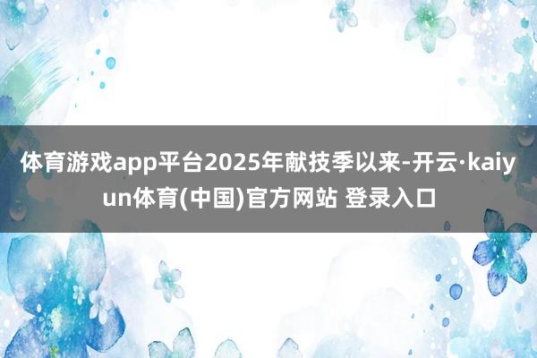 体育游戏app平台2025年献技季以来-开云·kaiyun体育(中国)官方网站 登录入口