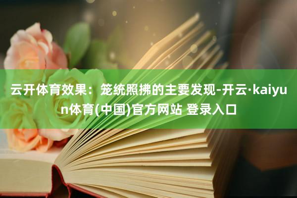 云开体育效果：笼统照拂的主要发现-开云·kaiyun体育(中国)官方网站 登录入口