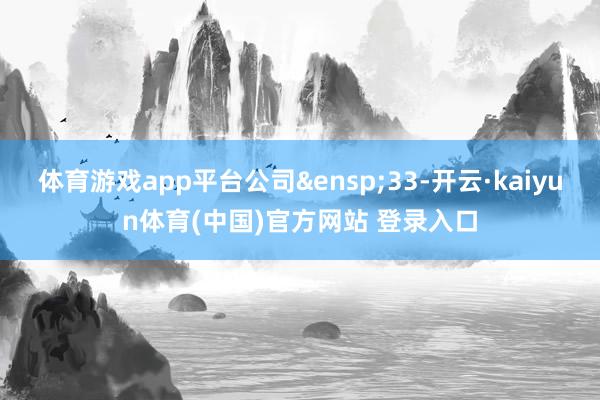 体育游戏app平台公司 33-开云·kaiyun体育(中国)官方网站 登录入口