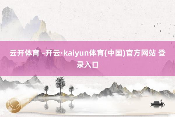 云开体育 -开云·kaiyun体育(中国)官方网站 登录入口