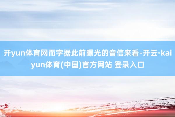 开yun体育网而字据此前曝光的音信来看-开云·kaiyun体育(中国)官方网站 登录入口