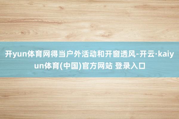 开yun体育网得当户外活动和开窗透风-开云·kaiyun体育(中国)官方网站 登录入口