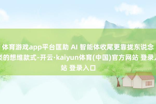 体育游戏app平台匡助 AI 智能体收尾更靠拢东说念主类的想维款式-开云·kaiyun体育(中国)官