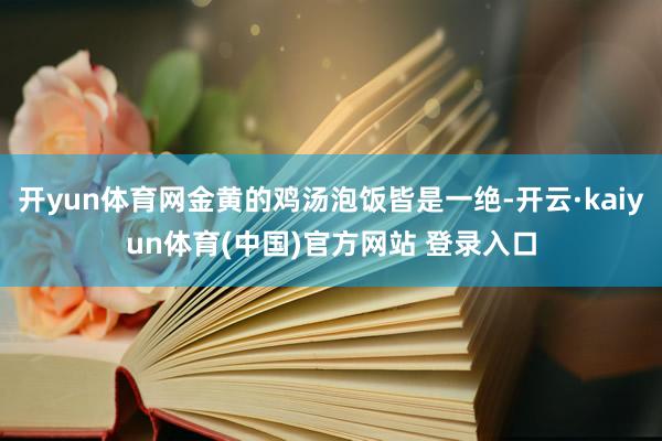 开yun体育网金黄的鸡汤泡饭皆是一绝-开云·kaiyun体育(中国)官方网站 登录入口