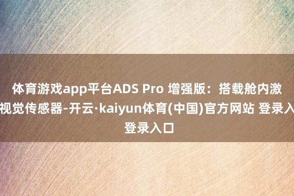 体育游戏app平台ADS Pro 增强版：搭载舱内激光视觉传感器-开云·kaiyun体育(中国)官方网站 登录入口