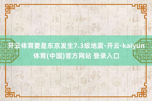 开云体育要是东京发生7.3级地震-开云·kaiyun体育(中国)官方网站 登录入口