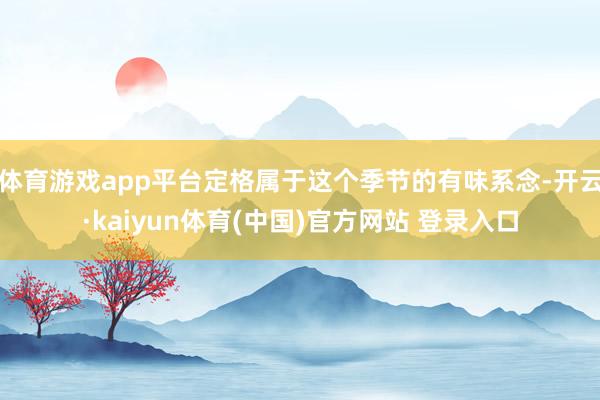 体育游戏app平台定格属于这个季节的有味系念-开云·kaiyun体育(中国)官方网站 登录入口