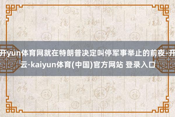 开yun体育网就在特朗普决定叫停军事举止的前夜-开云·kaiyun体育(中国)官方网站 登录入口